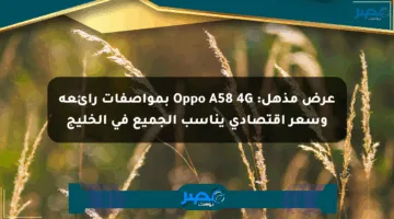 عرض مذهل: Oppo A58 4G بمواصفات رائعة وسعر اقتصادي يناسب الجميع في الخليج